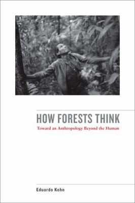 Eduardo Kohn: How Forests Think Toward An Anthropology Beyond The Human (2013, University of California Press)