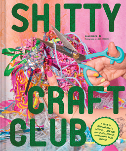 Sam Reece: Shitty Craft Club: A Club for Gluing Beads to Trash, Talking about Our Feelings, and Making Silly Things (Hardcover, 2023, Chronicle Books LLC)