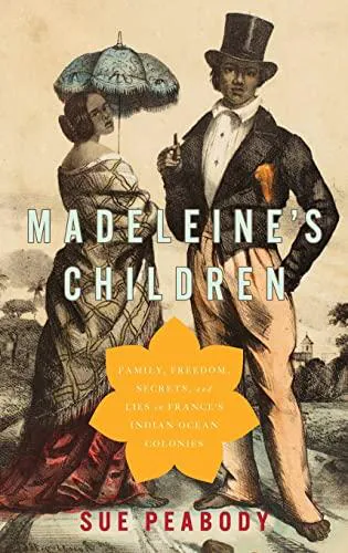 Sue Peabody: Madeleine's Children: Family, Freedom, Secrets, and Lies in France's Indian Ocean Colonies